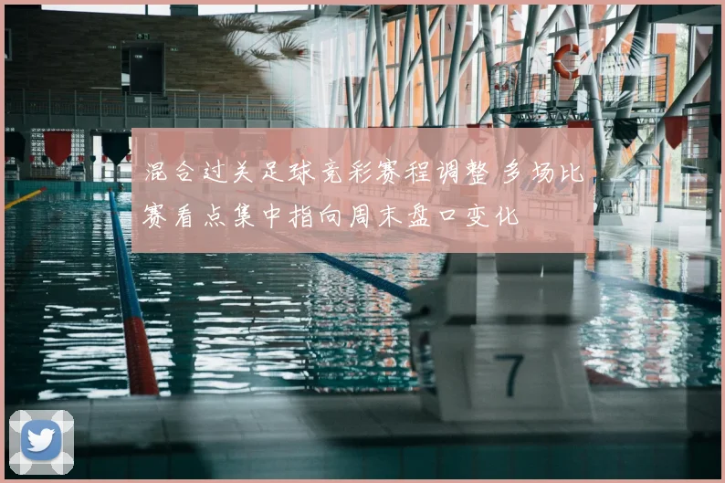 混合过关足球竞彩赛程调整 多场比赛看点集中指向周末盘口变化
