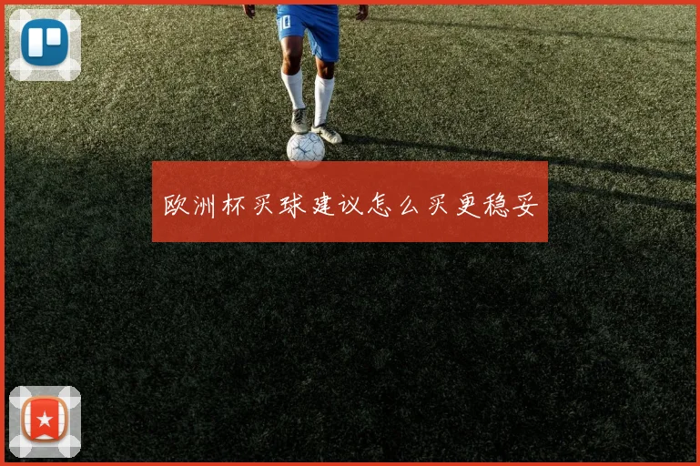 欧洲杯买球建议怎么买更稳妥