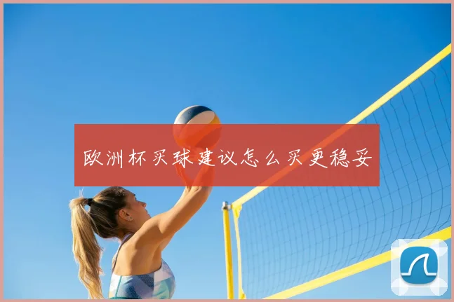 欧洲杯买球建议怎么买更稳妥