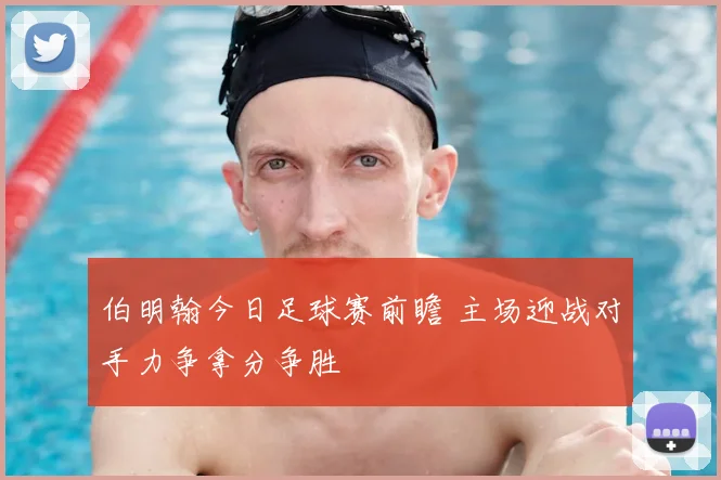 伯明翰今日足球赛前瞻 主场迎战对手力争拿分争胜