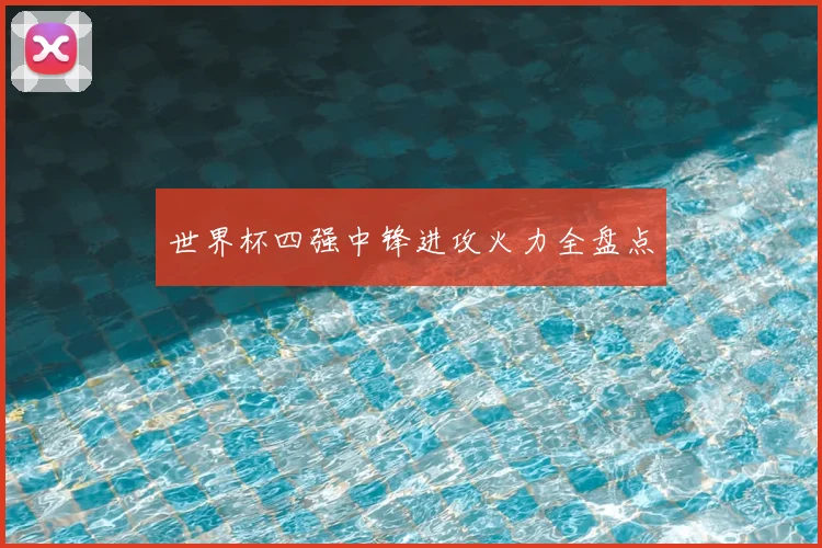世界杯四强中锋进攻火力全盘点