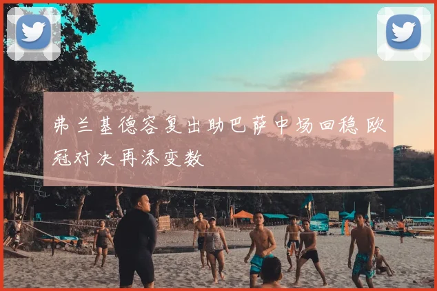 弗兰基德容复出助巴萨中场回稳 欧冠对决再添变数