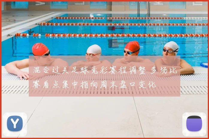 混合过关足球竞彩赛程调整 多场比赛看点集中指向周末盘口变化