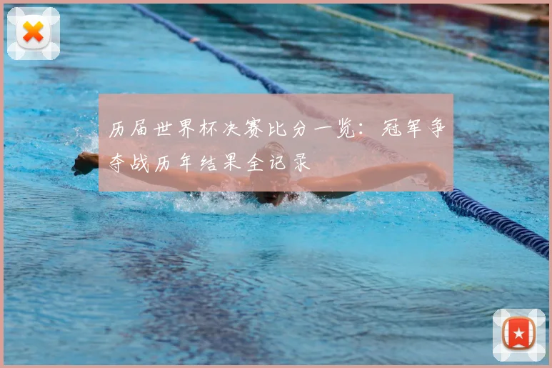 历届世界杯决赛比分一览:冠军争夺战历年结果全记录