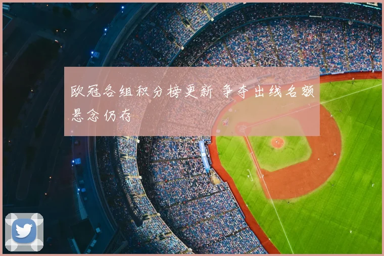 欧冠各组积分榜更新 争夺出线名额悬念仍存