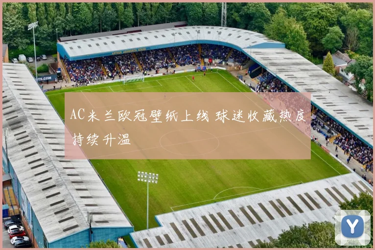 AC米兰欧冠壁纸上线 球迷收藏热度持续升温